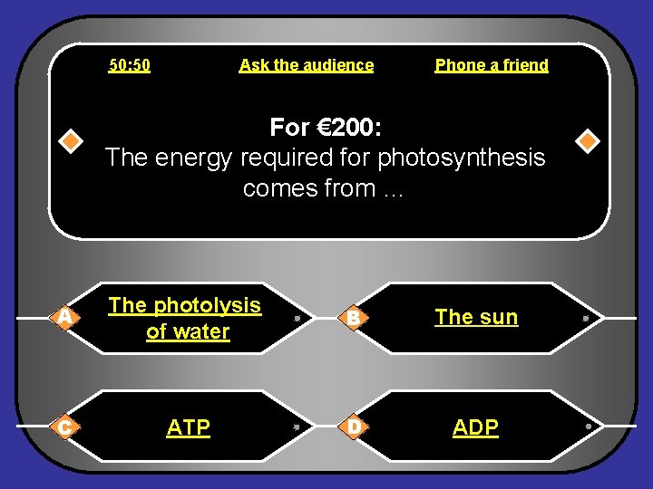 50: 50 Ask the audience Phone a friend For € 200: The energy required