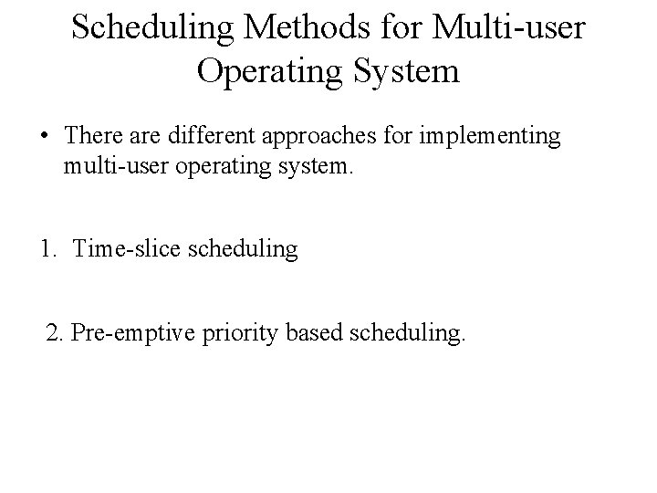 Scheduling Methods for Multi-user Operating System • There are different approaches for implementing multi-user