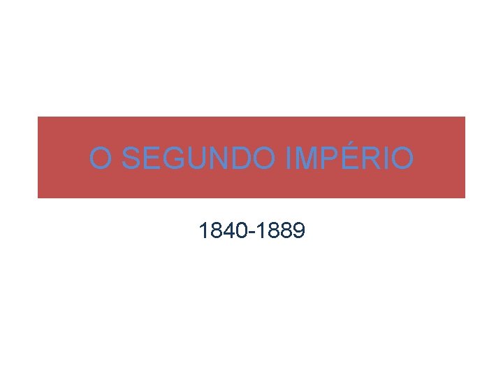 O SEGUNDO IMPÉRIO 1840 -1889 