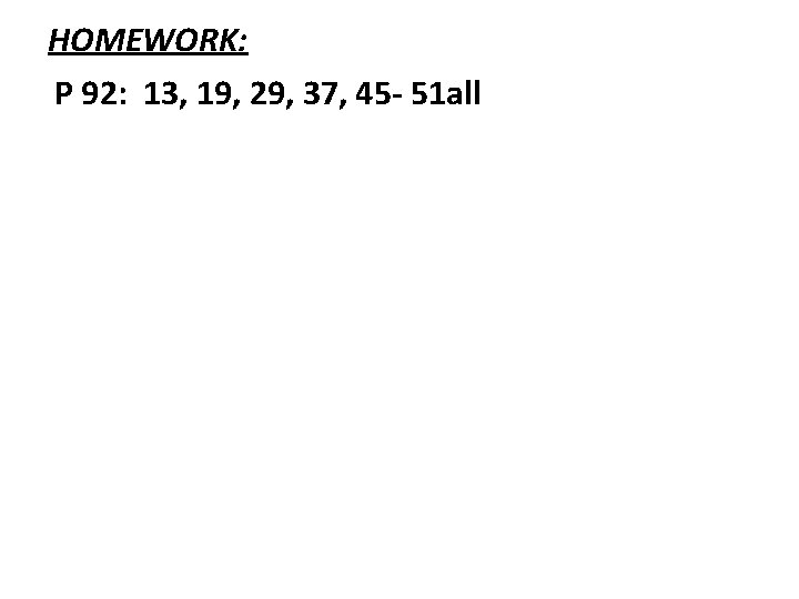 HOMEWORK: P 92: 13, 19, 29, 37, 45 - 51 all 