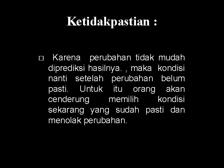 Ketidakpastian : � Karena perubahan tidak mudah diprediksi hasilnya. , maka kondisi nanti setelah