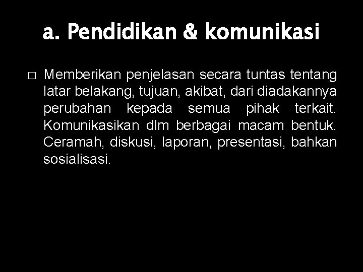 a. Pendidikan & komunikasi � Memberikan penjelasan secara tuntas tentang latar belakang, tujuan, akibat,