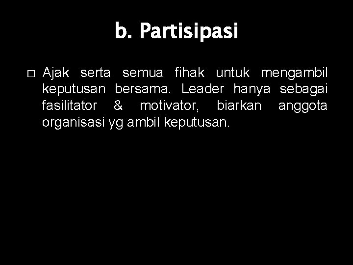 b. Partisipasi � Ajak serta semua fihak untuk mengambil keputusan bersama. Leader hanya sebagai