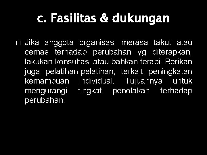 c. Fasilitas & dukungan � Jika anggota organisasi merasa takut atau cemas terhadap perubahan