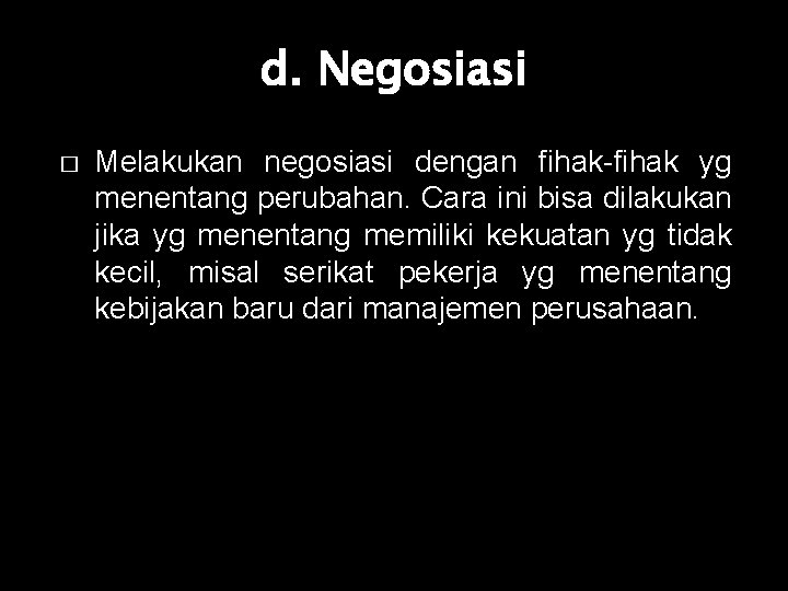 d. Negosiasi � Melakukan negosiasi dengan fihak-fihak yg menentang perubahan. Cara ini bisa dilakukan