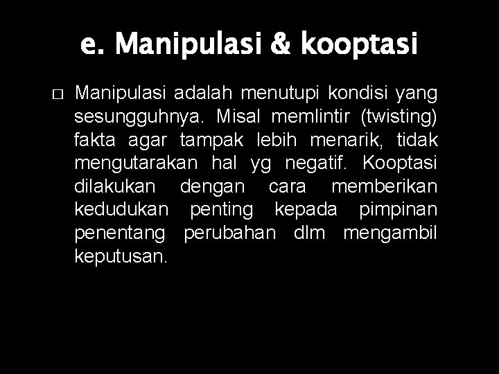 e. Manipulasi & kooptasi � Manipulasi adalah menutupi kondisi yang sesungguhnya. Misal memlintir (twisting)