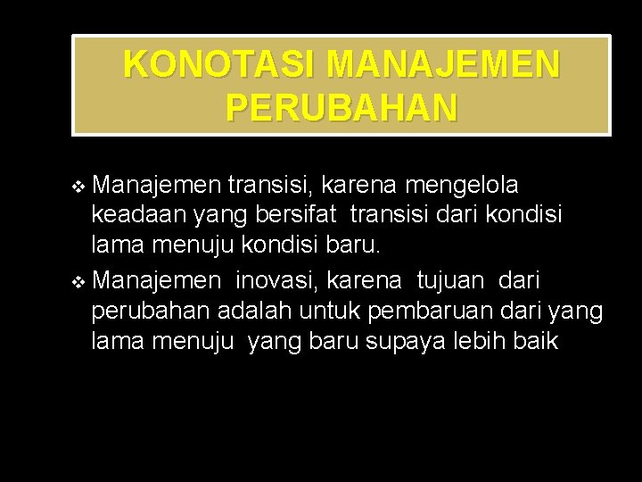 KONOTASI MANAJEMEN PERUBAHAN Manajemen transisi, karena mengelola keadaan yang bersifat transisi dari kondisi lama