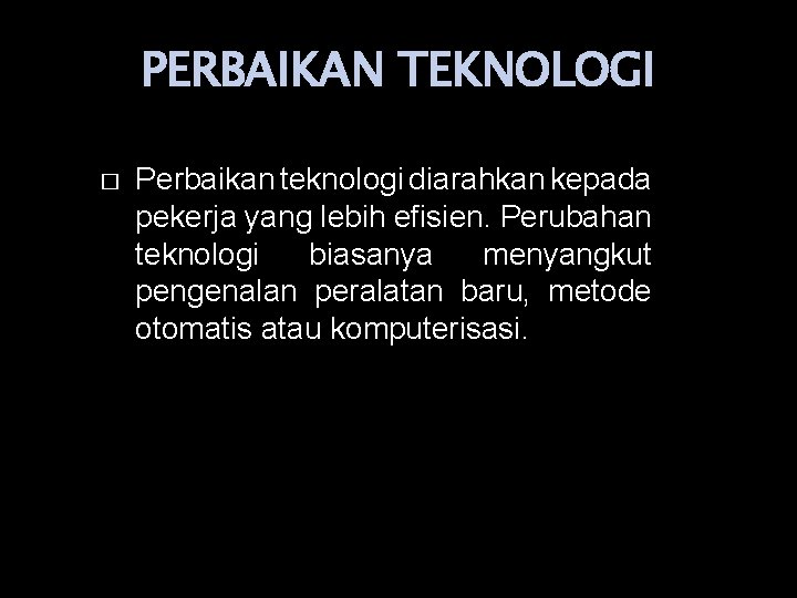 PERBAIKAN TEKNOLOGI � Perbaikan teknologi diarahkan kepada pekerja yang lebih efisien. Perubahan teknologi biasanya