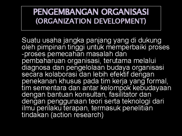 PENGEMBANGAN ORGANISASI (ORGANIZATION DEVELOPMENT) Suatu usaha jangka panjang yang di dukung oleh pimpinan tinggi