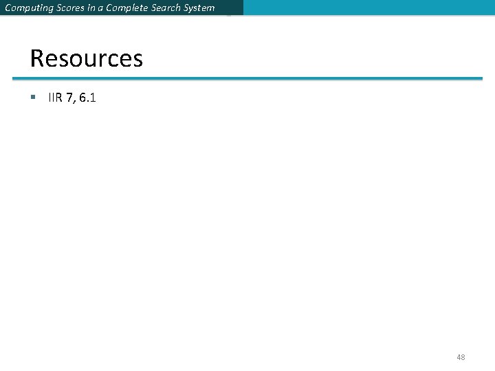 Computing Scores in a Complete Search System Resources § IIR 7, 6. 1 48