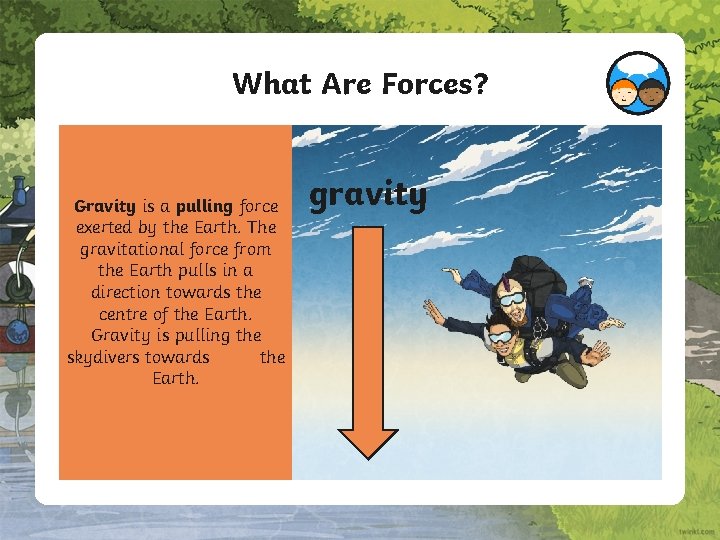 What Are Forces? Gravity is a pulling force exerted by the Earth. The gravitational