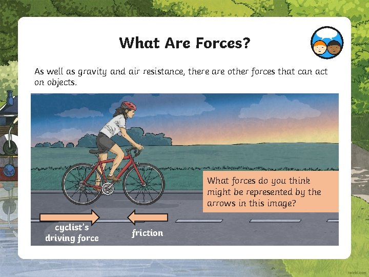 What Are Forces? As well as gravity and air resistance, there are other forces
