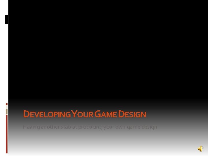 DEVELOPINGYOUR GAME DESIGN Having another stab at producing your own game design 