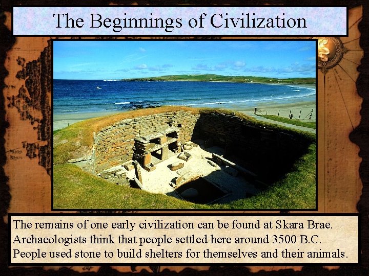 The Beginnings of Civilization The remains of one early civilization can be found at