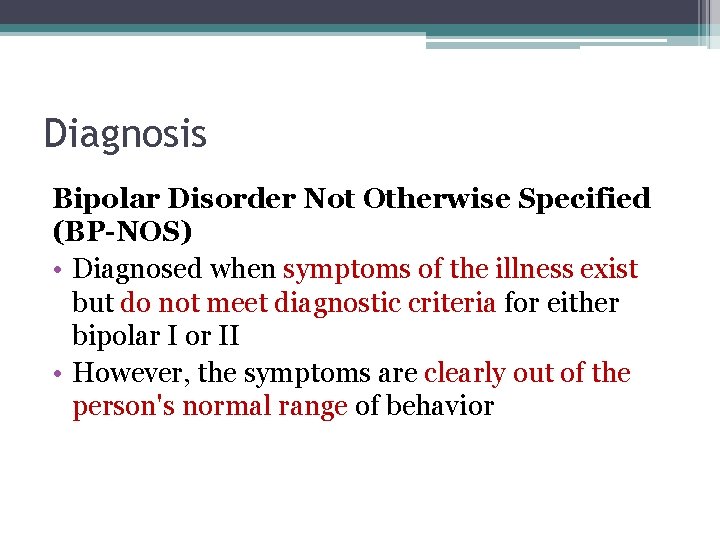 Diagnosis Bipolar Disorder Not Otherwise Specified (BP-NOS) • Diagnosed when symptoms of the illness