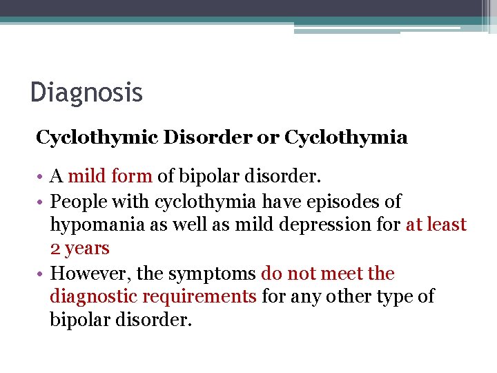 Diagnosis Cyclothymic Disorder or Cyclothymia • A mild form of bipolar disorder. • People