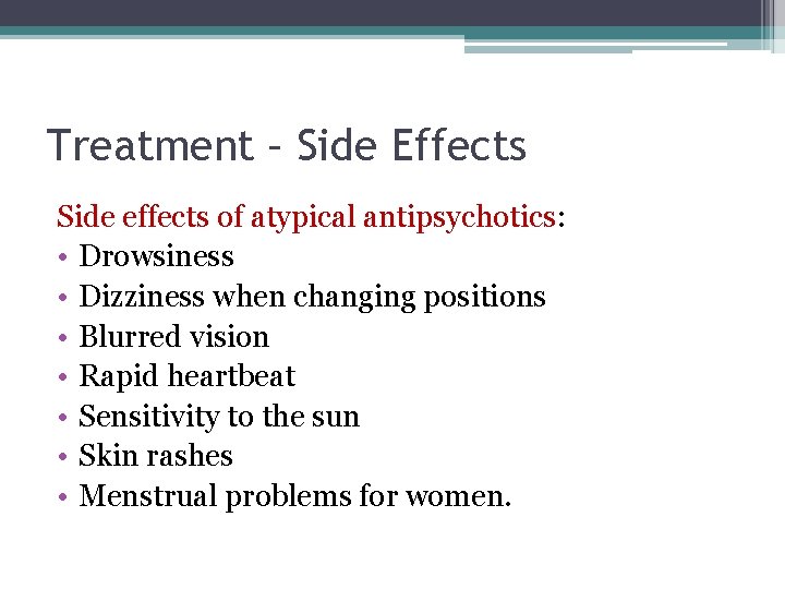 Treatment – Side Effects Side effects of atypical antipsychotics: • Drowsiness • Dizziness when