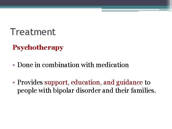 Treatment Psychotherapy • Done in combination with medication • Provides support, education, and guidance