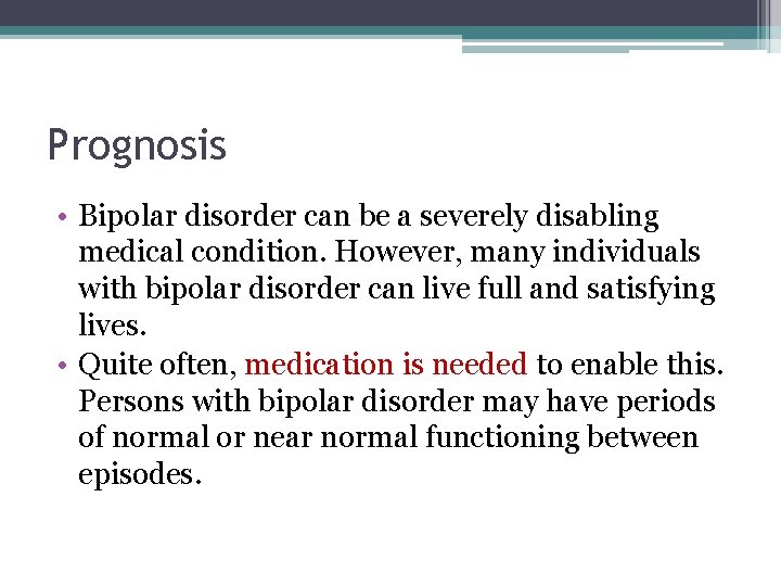 Prognosis • Bipolar disorder can be a severely disabling medical condition. However, many individuals