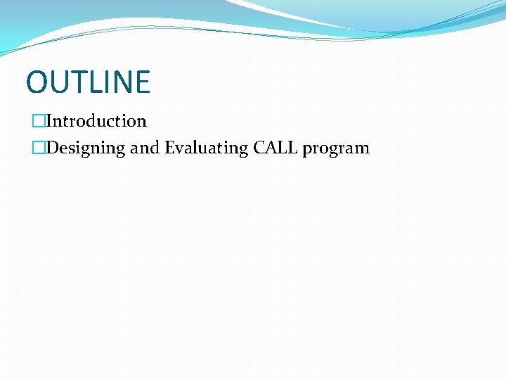 OUTLINE �Introduction �Designing and Evaluating CALL program 