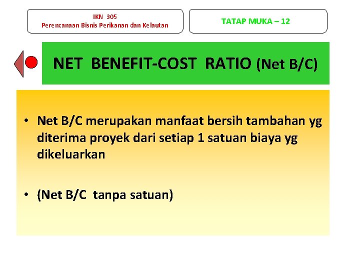 IKN 305 Perencanaan Bisnis Perikanan dan Kelautan TATAP MUKA – 12 NET BENEFIT-COST RATIO