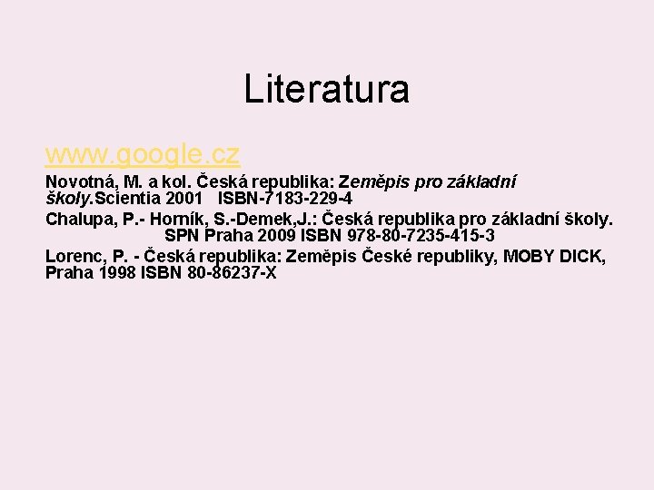 Literatura www. google. cz Novotná, M. a kol. Česká republika: Zeměpis pro základní školy.