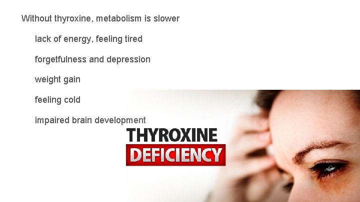 Without thyroxine, metabolism is slower lack of energy, feeling tired forgetfulness and depression weight