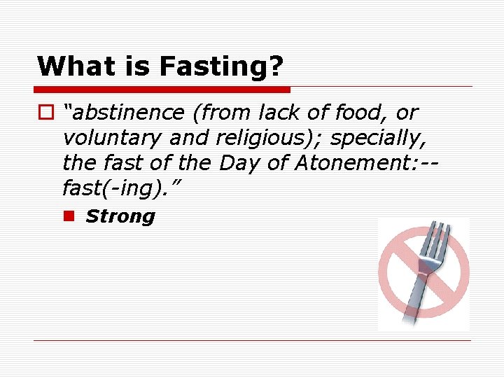 What is Fasting? o “abstinence (from lack of food, or voluntary and religious); specially,