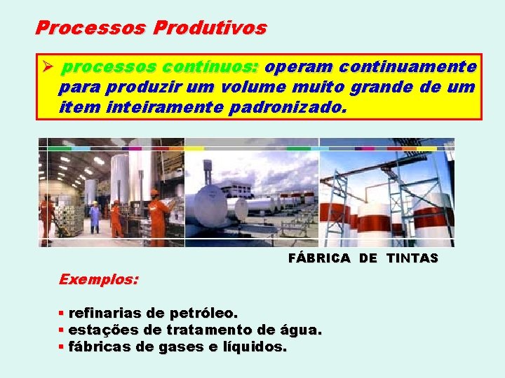 Processos Produtivos Ø processos contínuos: operam continuamente para produzir um volume muito grande de