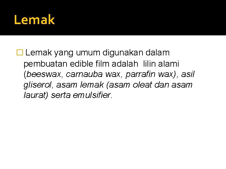 Lemak � Lemak yang umum digunakan dalam pembuatan edible film adalah lilin alami (beeswax,