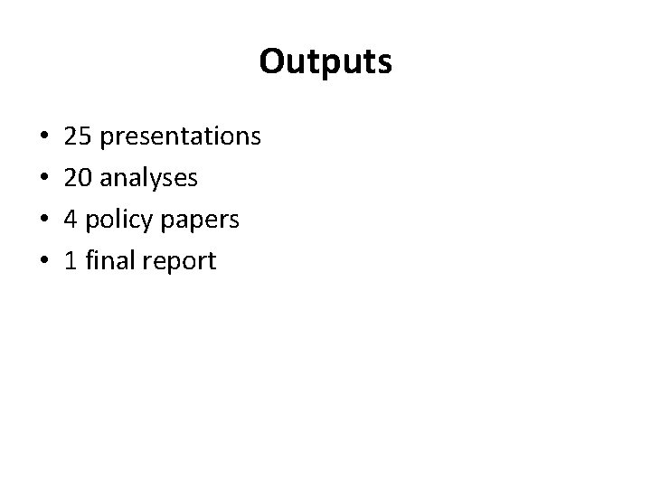 Outputs • • 25 presentations 20 analyses 4 policy papers 1 final report 