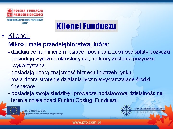 Klienci Funduszu • Klienci: Mikro i małe przedsiębiorstwa, które: - działają co najmniej 3