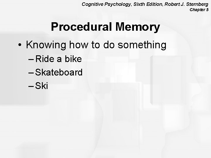 Cognitive Psychology, Sixth Edition, Robert J. Sternberg Chapter 5 Procedural Memory • Knowing how