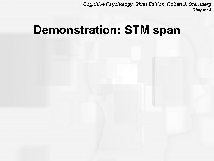 Cognitive Psychology, Sixth Edition, Robert J. Sternberg Chapter 5 Demonstration: STM span 