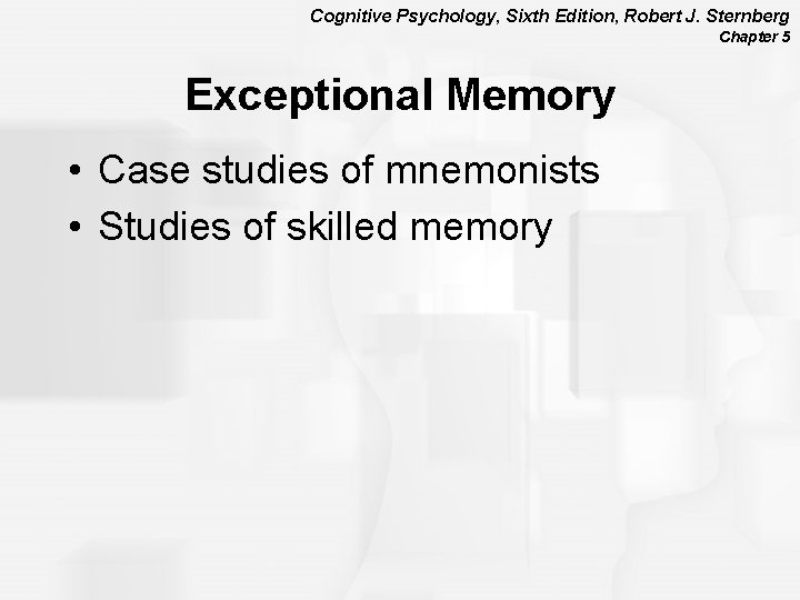 Cognitive Psychology, Sixth Edition, Robert J. Sternberg Chapter 5 Exceptional Memory • Case studies