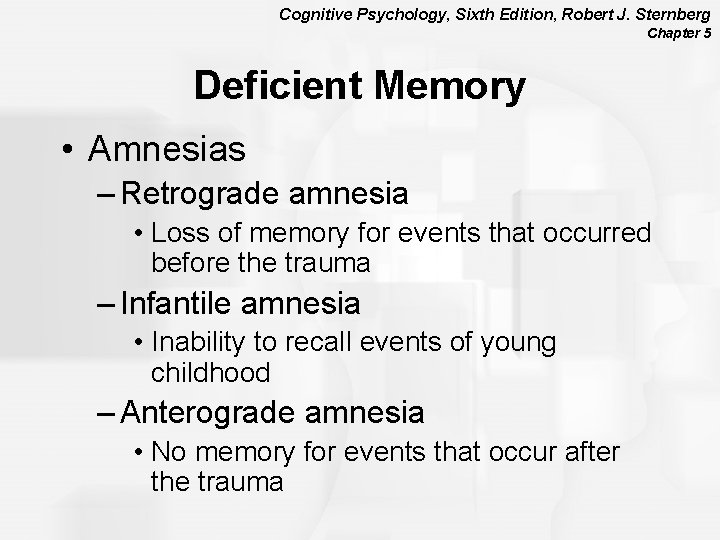 Cognitive Psychology, Sixth Edition, Robert J. Sternberg Chapter 5 Deficient Memory • Amnesias –