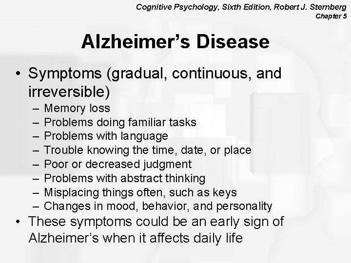 Cognitive Psychology, Sixth Edition, Robert J. Sternberg Chapter 5 Alzheimer’s Disease • Symptoms (gradual,