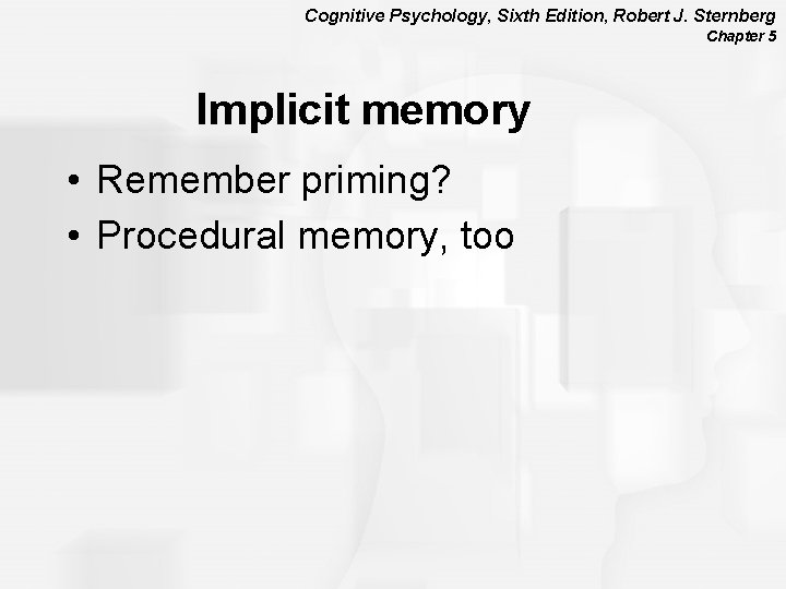 Cognitive Psychology, Sixth Edition, Robert J. Sternberg Chapter 5 Implicit memory • Remember priming?
