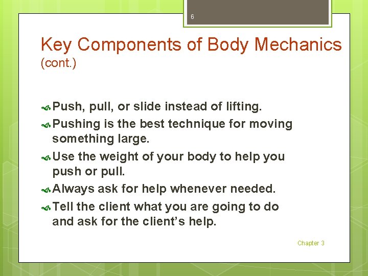 6 Key Components of Body Mechanics (cont. ) Push, pull, or slide instead of