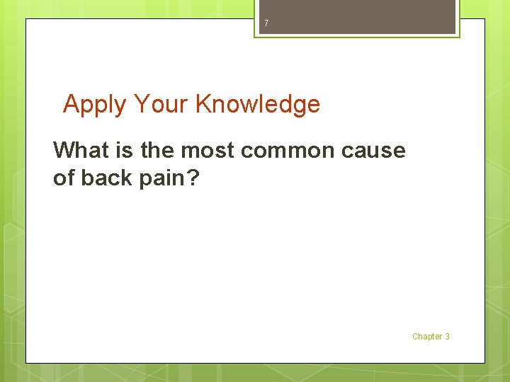 7 Apply Your Knowledge What is the most common cause of back pain? Chapter