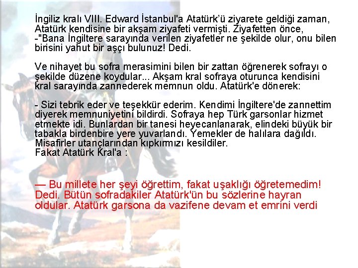 İngiliz kralı VIII. Edward İstanbul'a Atatürk’ü ziyarete geldiği zaman, Atatürk kendisine bir akşam ziyafeti