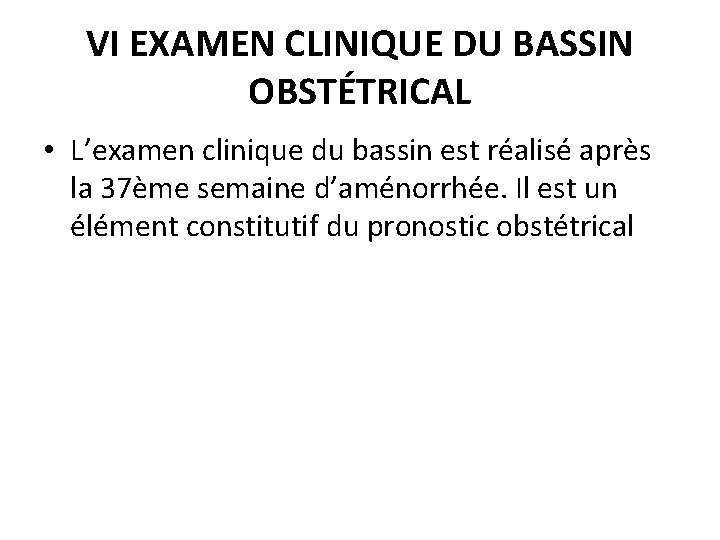 VI EXAMEN CLINIQUE DU BASSIN OBSTÉTRICAL • L’examen clinique du bassin est réalisé après