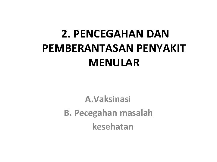 2. PENCEGAHAN DAN PEMBERANTASAN PENYAKIT MENULAR A. Vaksinasi B. Pecegahan masalah kesehatan 
