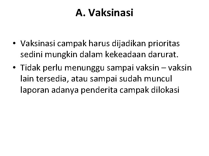 A. Vaksinasi • Vaksinasi campak harus dijadikan prioritas sedini mungkin dalam kekeadaan darurat. •