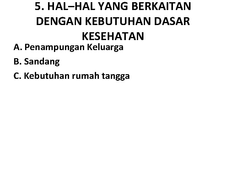 5. HAL–HAL YANG BERKAITAN DENGAN KEBUTUHAN DASAR KESEHATAN A. Penampungan Keluarga B. Sandang C.