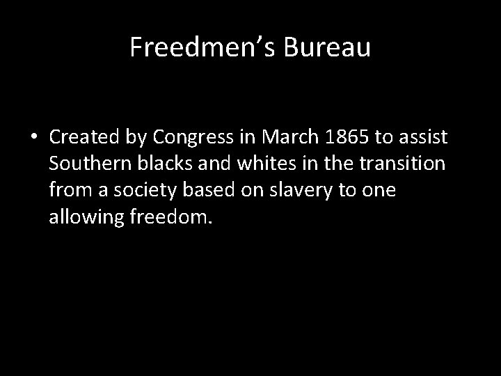 Freedmen’s Bureau • Created by Congress in March 1865 to assist Southern blacks and