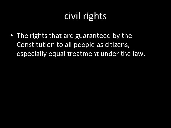 civil rights • The rights that are guaranteed by the Constitution to all people