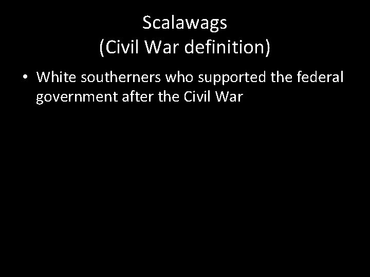 Scalawags (Civil War definition) • White southerners who supported the federal government after the