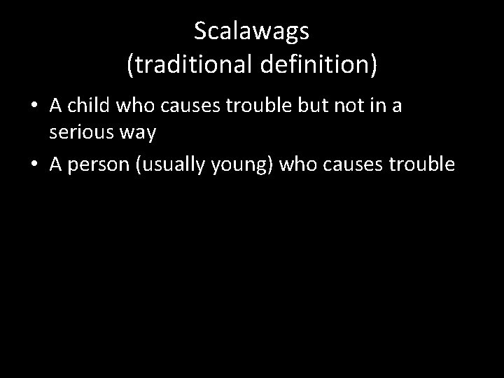 Scalawags (traditional definition) • A child who causes trouble but not in a serious