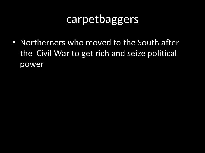 carpetbaggers • Northerners who moved to the South after the Civil War to get